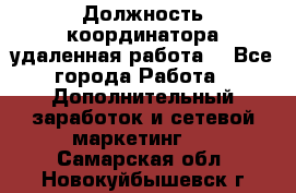 Должность координатора(удаленная работа) - Все города Работа » Дополнительный заработок и сетевой маркетинг   . Самарская обл.,Новокуйбышевск г.